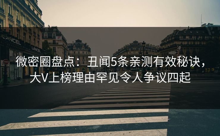 微密圈盘点:丑闻5条亲测有效秘诀,大V上榜理由罕见令人争议四起