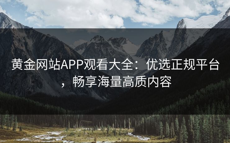 黄金网站APP观看大全：优选正规平台，畅享海量高质内容