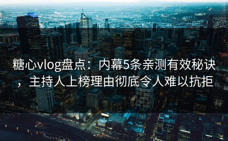 糖心vlog盘点:内幕5条亲测有效秘诀,主持人上榜理由彻底令人难以抗拒