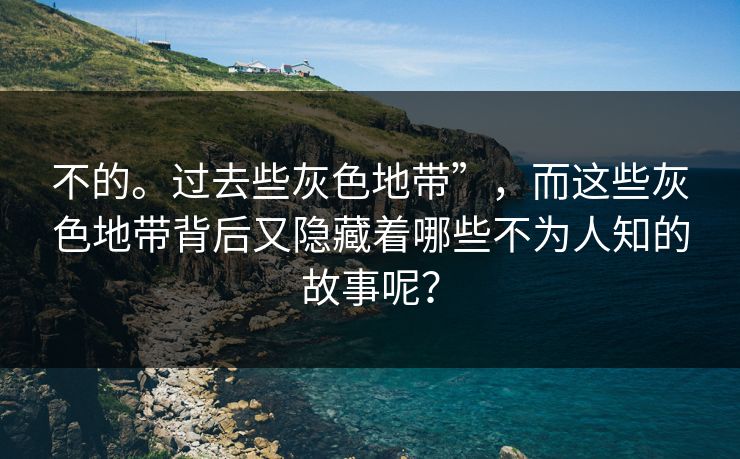 不的。过去些灰色地带”，而这些灰色地带背后又隐藏着哪些不为人知的故事呢？