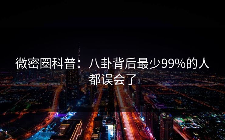 微密圈科普：八卦背后最少99%的人都误会了