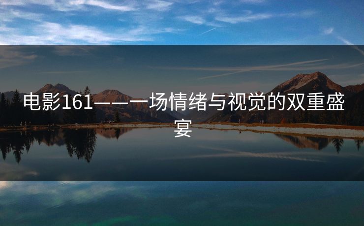 电影161——一场情绪与视觉的双重盛宴 电影161——一场情绪与视觉的双重盛宴