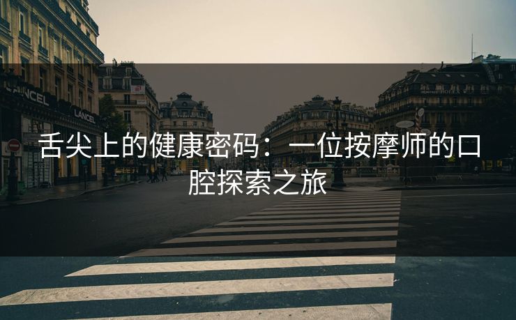 舌尖上的健康密码：一位按摩师的口腔探索之旅