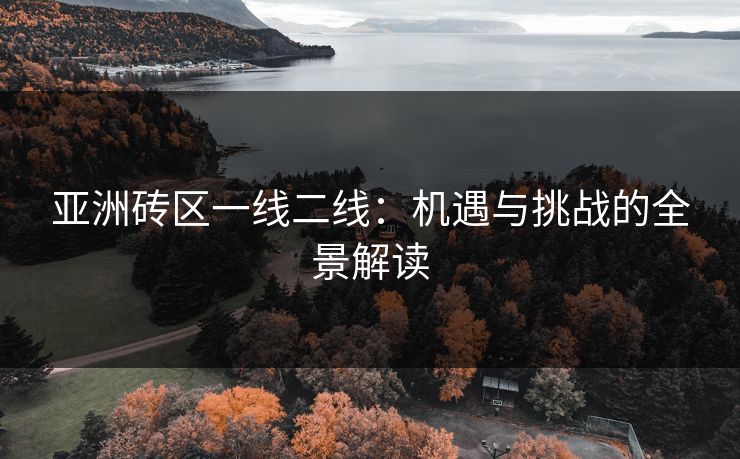 亚洲砖区一线二线:机遇与挑战的全景解读 亚洲砖区一线二线:机遇与挑战的全景解读