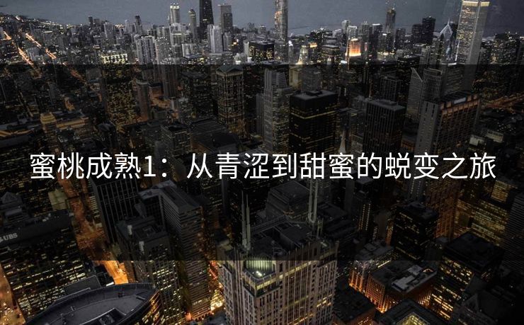 蜜桃成熟1:从青涩到甜蜜的蜕变之旅