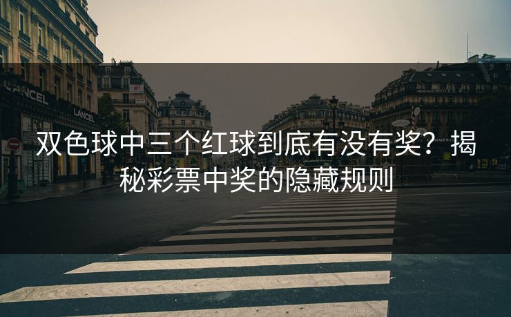 双色球中三个红球到底有没有奖？揭秘彩票中奖的隐藏规则