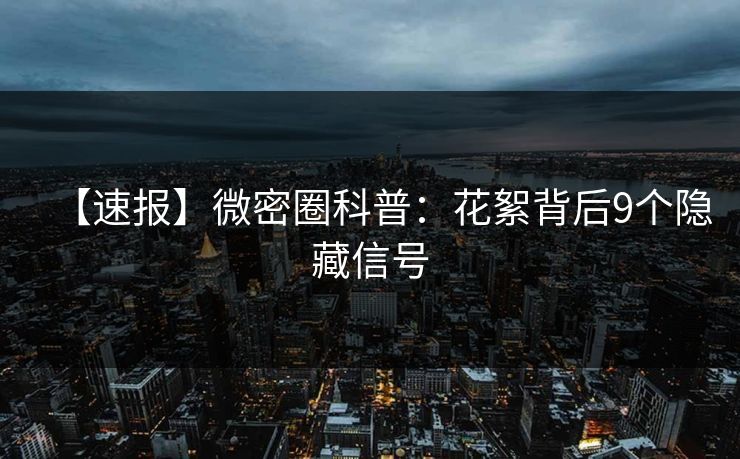 【速报】微密圈科普:花絮背后9个隐藏信号