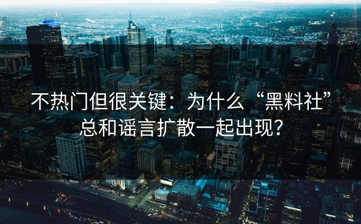 不热门但很关键：为什么“黑料社”总和谣言扩散一起出现？