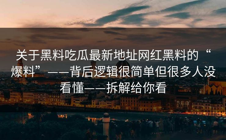 关于黑料吃瓜最新地址网红黑料的“爆料”——背后逻辑很简单但很多人没看懂——拆解给你看
